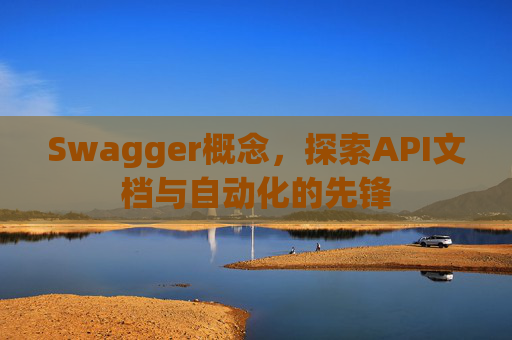 Swagger概念,探索API文档与自动化的先锋